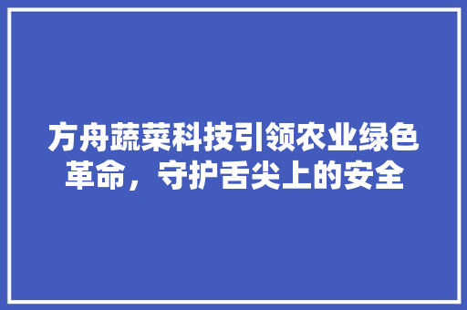 方舟蔬菜科技引领农业绿色革命，守护舌尖上的安全
