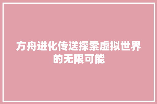 方舟进化传送探索虚拟世界的无限可能