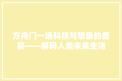 方舟门一场科技与想象的盛宴——解码人类未来生活