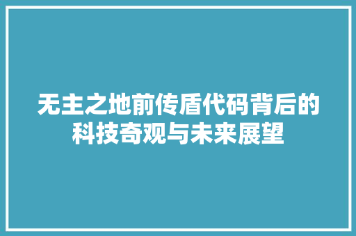 无主之地前传盾代码背后的科技奇观与未来展望