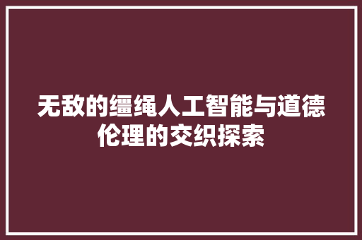 无敌的缰绳人工智能与道德伦理的交织探索