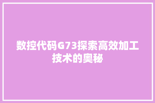 数控代码G73探索高效加工技术的奥秘