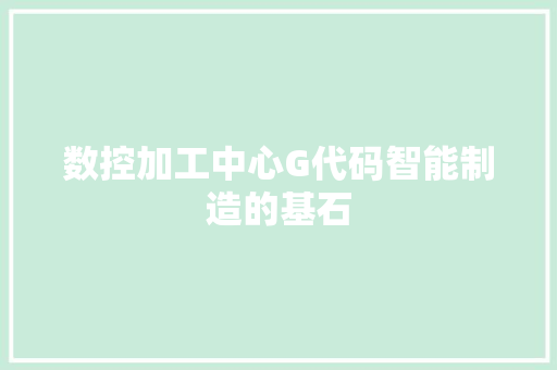 数控加工中心G代码智能制造的基石