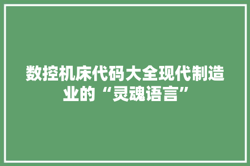 数控机床代码大全现代制造业的“灵魂语言”