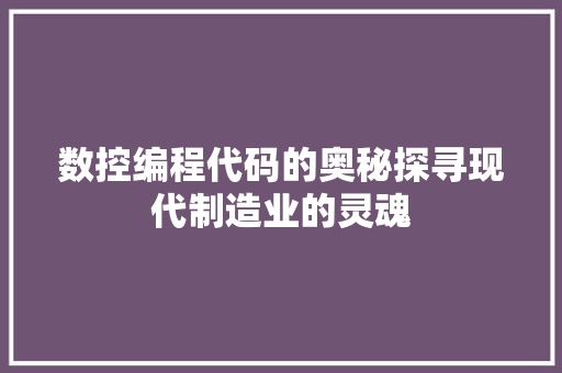 数控编程代码的奥秘探寻现代制造业的灵魂