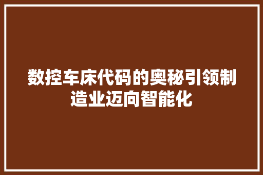 数控车床代码的奥秘引领制造业迈向智能化