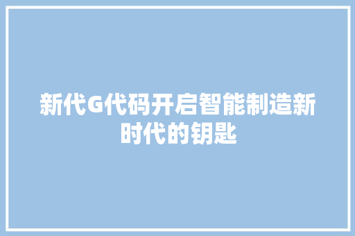 新代G代码开启智能制造新时代的钥匙