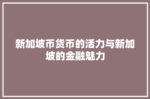 新加坡币货币的活力与新加坡的金融魅力