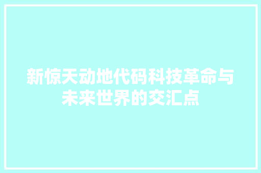 新惊天动地代码科技革命与未来世界的交汇点