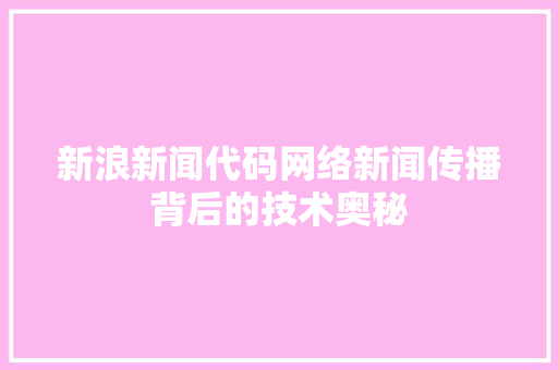 新浪新闻代码网络新闻传播背后的技术奥秘