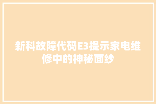 新科故障代码E3提示家电维修中的神秘面纱