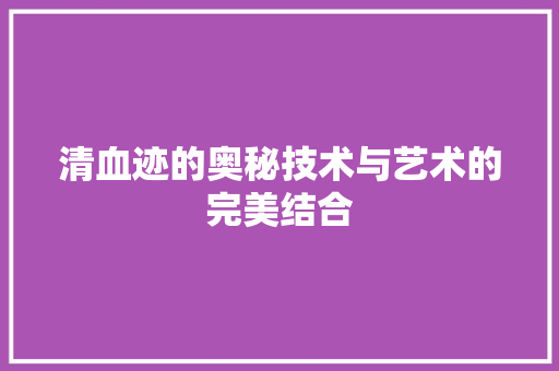 清血迹的奥秘技术与艺术的完美结合