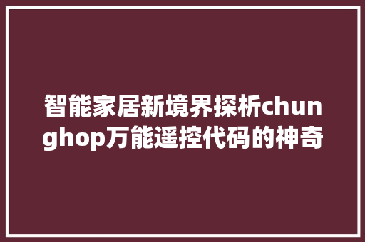 智能家居新境界探析chunghop万能遥控代码的神奇魅力