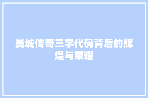 曼城传奇三字代码背后的辉煌与荣耀