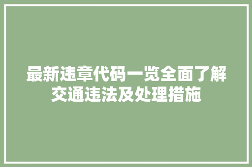 最新违章代码一览全面了解交通违法及处理措施
