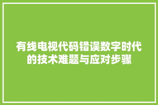 有线电视代码错误数字时代的技术难题与应对步骤