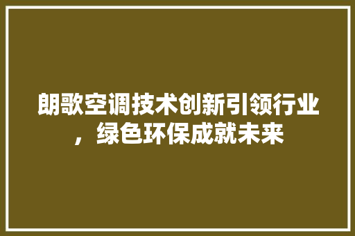 朗歌空调技术创新引领行业，绿色环保成就未来