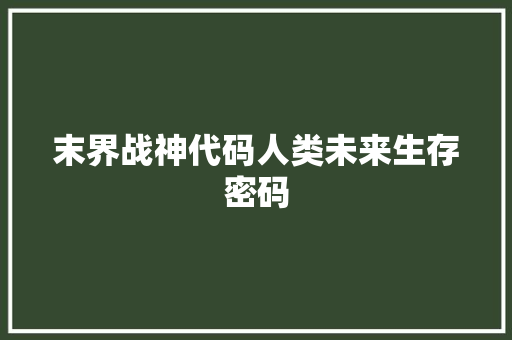 末界战神代码人类未来生存密码