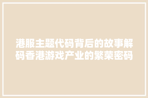 港服主题代码背后的故事解码香港游戏产业的繁荣密码