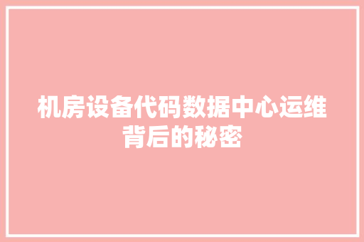 机房设备代码数据中心运维背后的秘密