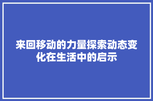 来回移动的力量探索动态变化在生活中的启示