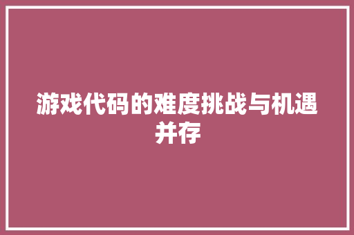 游戏代码的难度挑战与机遇并存