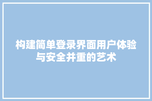 构建简单登录界面用户体验与安全并重的艺术