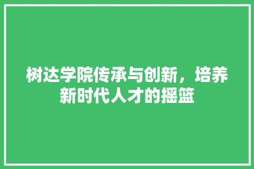 树达学院传承与创新，培养新时代人才的摇篮