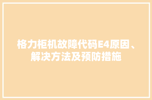 格力柜机故障代码E4原因、解决方法及预防措施