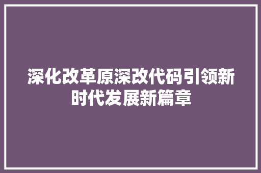 深化改革原深改代码引领新时代发展新篇章
