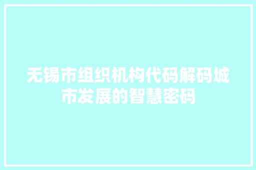 无锡市组织机构代码解码城市发展的智慧密码