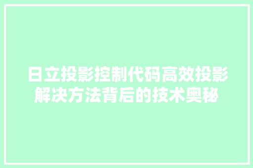 日立投影控制代码高效投影解决方法背后的技术奥秘