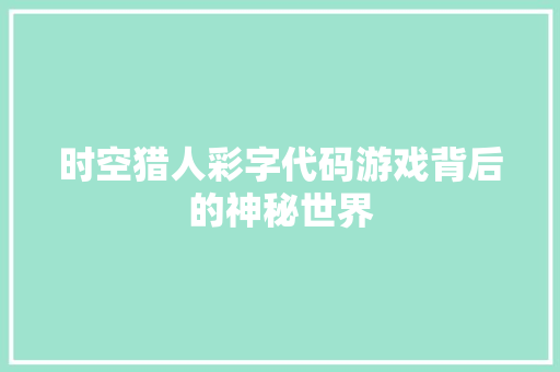 时空猎人彩字代码游戏背后的神秘世界