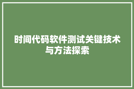 时间代码软件测试关键技术与方法探索