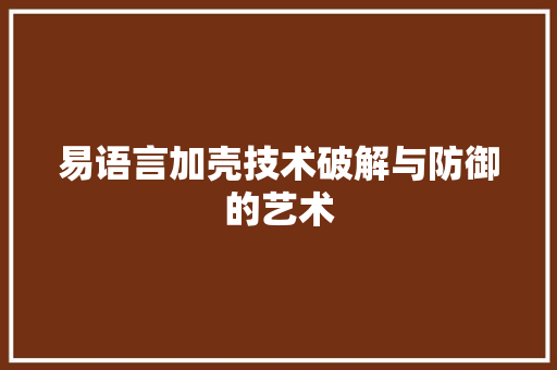 易语言加壳技术破解与防御的艺术