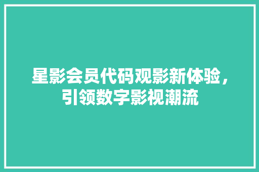 星影会员代码观影新体验，引领数字影视潮流