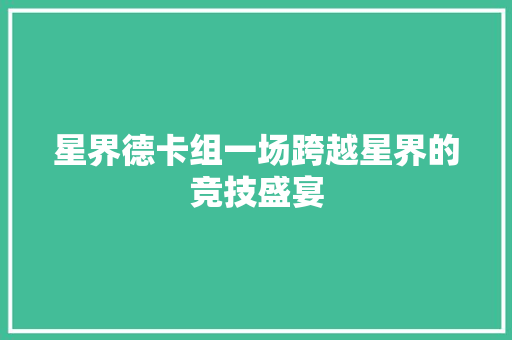 星界德卡组一场跨越星界的竞技盛宴