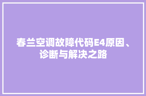 春兰空调故障代码E4原因、诊断与解决之路