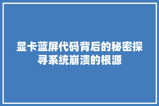 显卡蓝屏代码背后的秘密探寻系统崩溃的根源