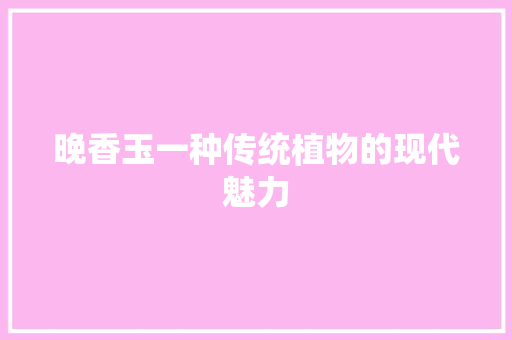 晚香玉一种传统植物的现代魅力