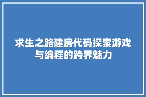 求生之路建房代码探索游戏与编程的跨界魅力
