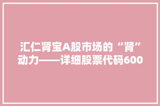 汇仁肾宝A股市场的“肾”动力——详细股票代码600773背后的故事