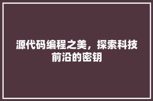 源代码编程之美，探索科技前沿的密钥