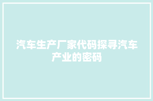 汽车生产厂家代码探寻汽车产业的密码