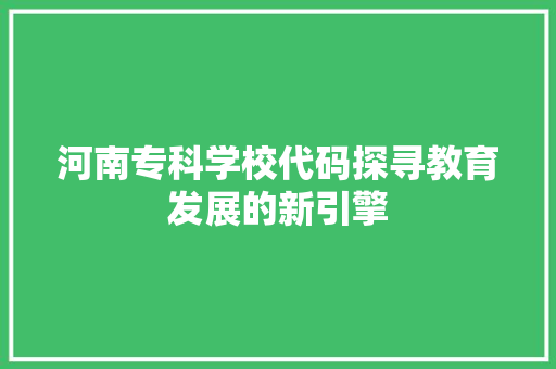 河南专科学校代码探寻教育发展的新引擎