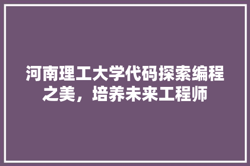 河南理工大学代码探索编程之美，培养未来工程师