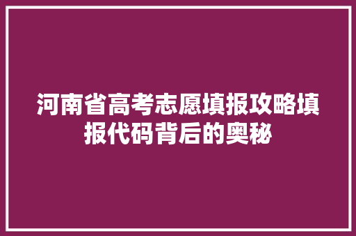 河南省高考志愿填报攻略填报代码背后的奥秘