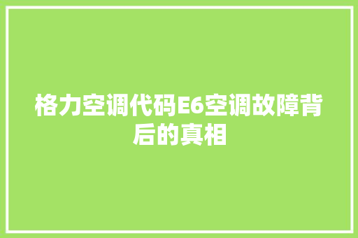 格力空调代码E6空调故障背后的真相