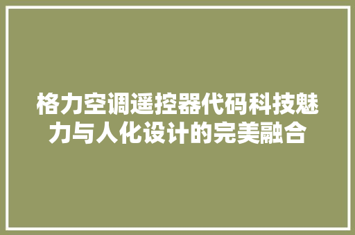 格力空调遥控器代码科技魅力与人化设计的完美融合