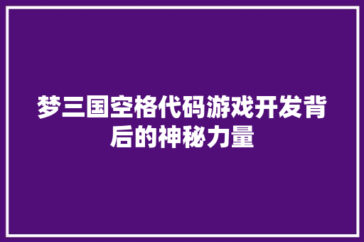 梦三国空格代码游戏开发背后的神秘力量